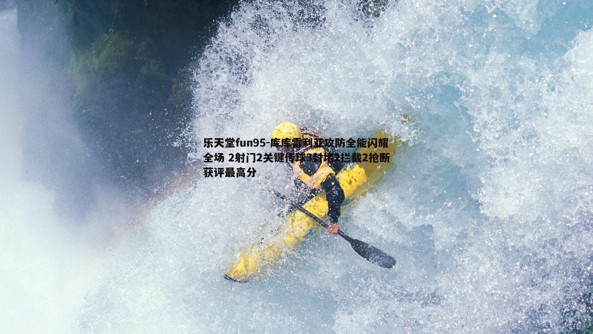 库库雷利亚攻防全能闪耀全场 2射门2关键传球3封堵2拦截2抢断获评最高分