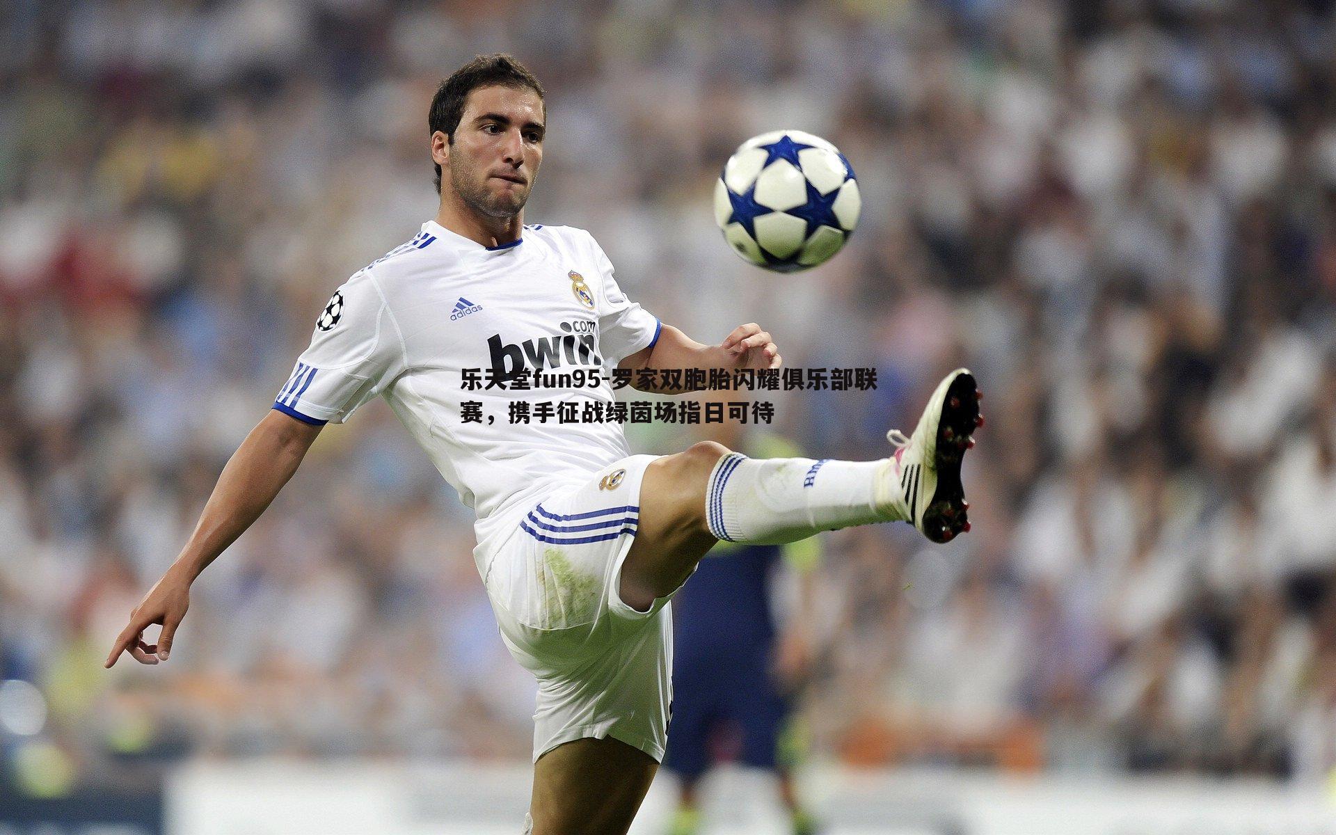 罗家双胞胎闪耀俱乐部联赛,携手征战绿茵场指日可待