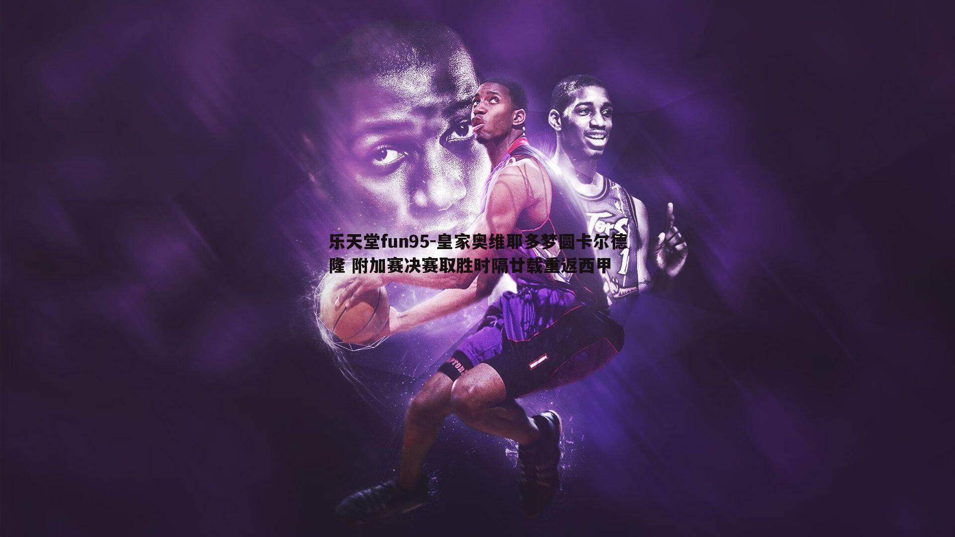 皇家奥维耶多梦圆卡尔德隆 附加赛决赛取胜时隔廿载重返西甲