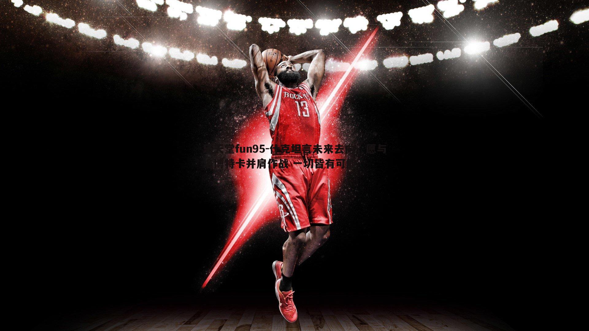 什克坦言未来去向，愿与洛博特卡并肩作战 一切皆有可能