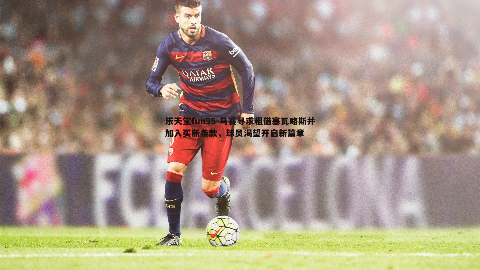 马赛寻求租借塞瓦略斯并加入买断条款,球员渴望开启新篇章