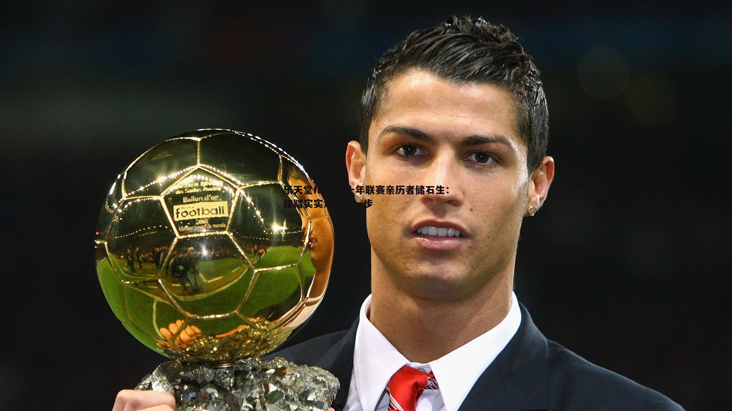 十年联赛亲历者储石生：踏踏实实走好每一步